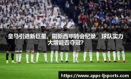 皇马引进新巨星，刷新西甲转会纪录，球队实力大增能否夺冠？