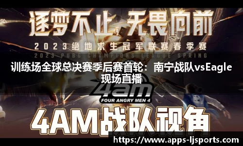 训练场全球总决赛季后赛首轮：南宁战队vsEagle现场直播